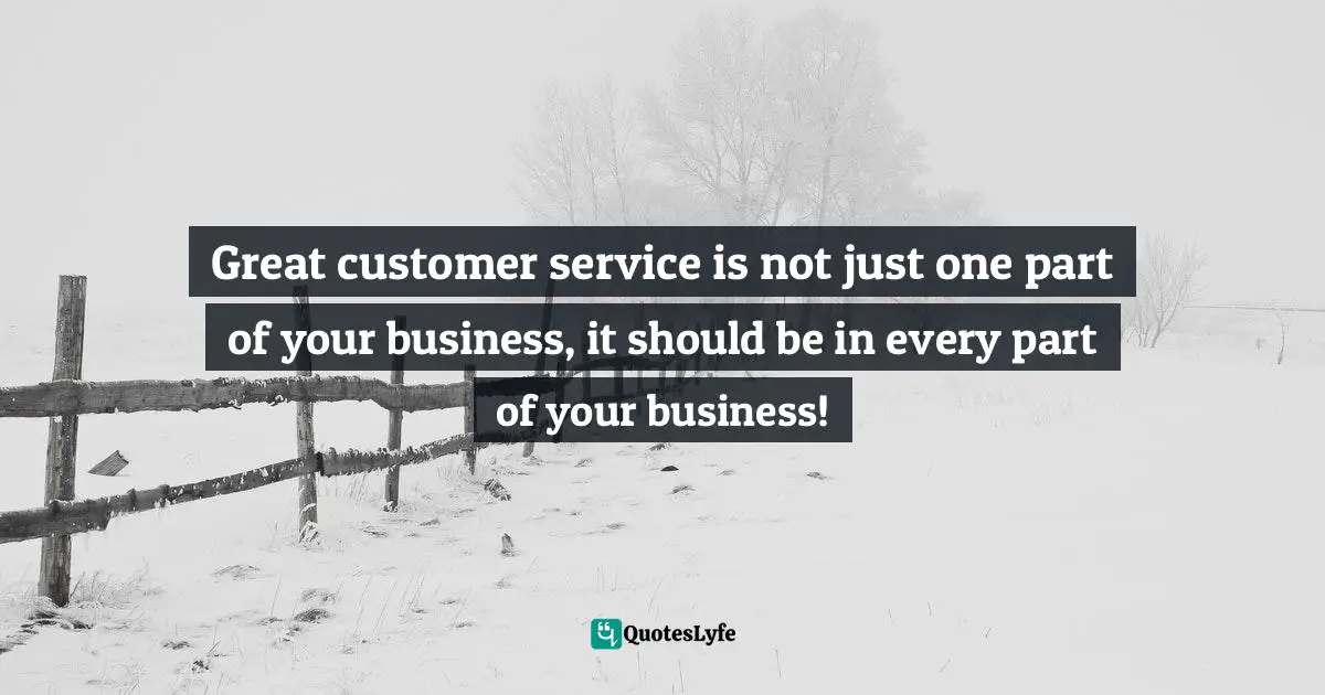 Great customer service is not just one part of your business, it should be in every part of your business!