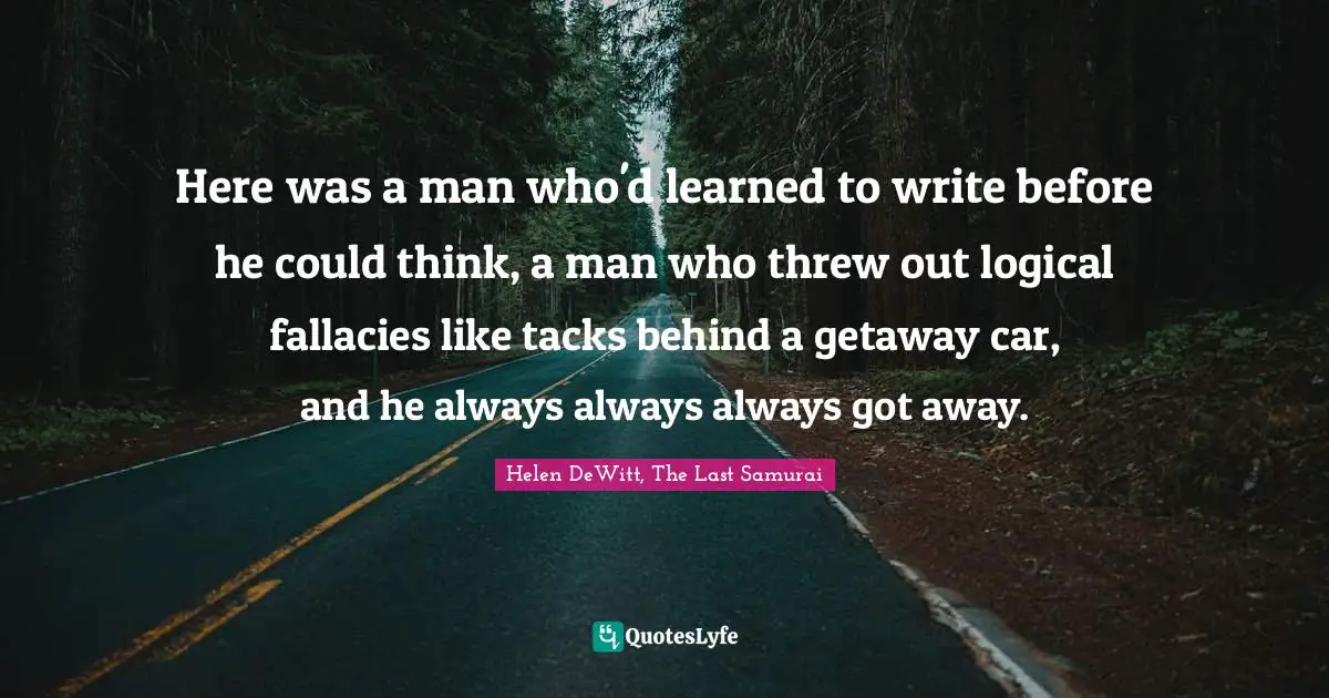 Here was a man who'd learned to write before he could think, a man who threw out logical fallacies like tacks behind a getaway car, and he always always always got away.