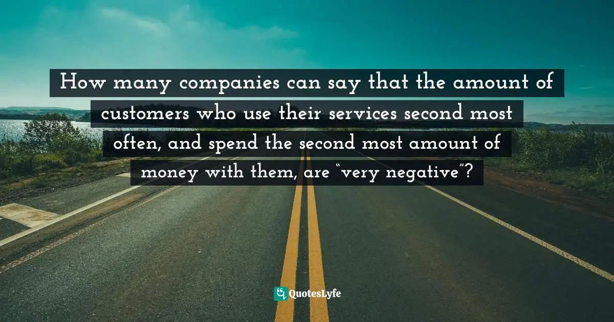 How many companies can say that the amount of customers who use their services second most often, and spend the second most amount of money with them, are “very negative”?