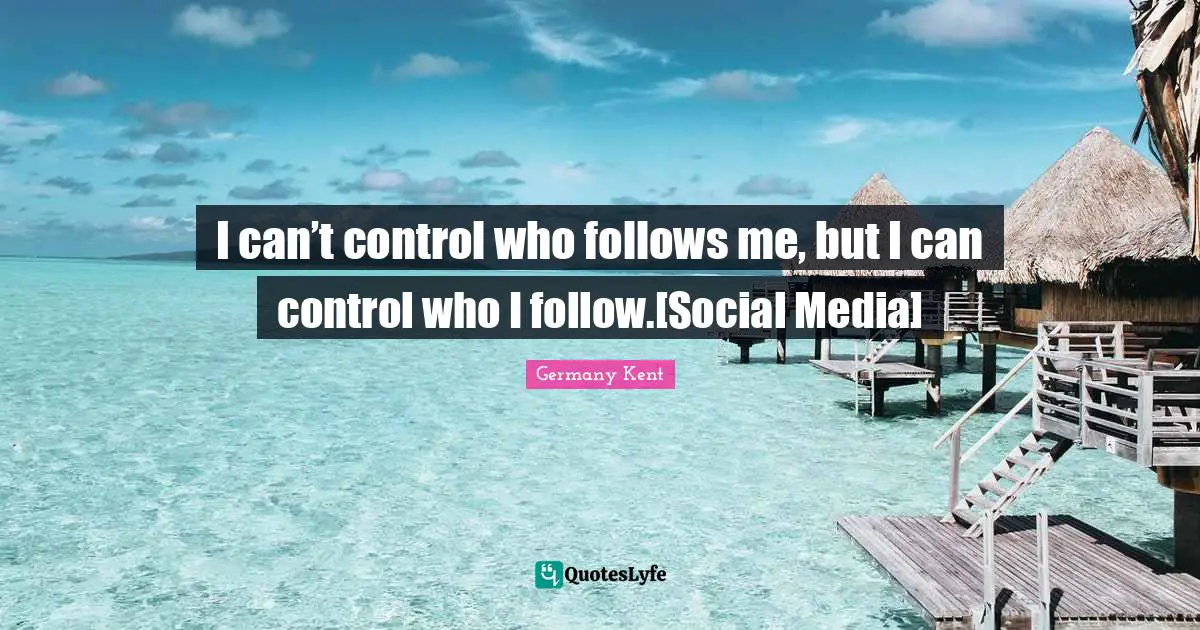 Successful Living Quotes: "I can’t control who follows me, but I can control who I follow.[Social Media]"