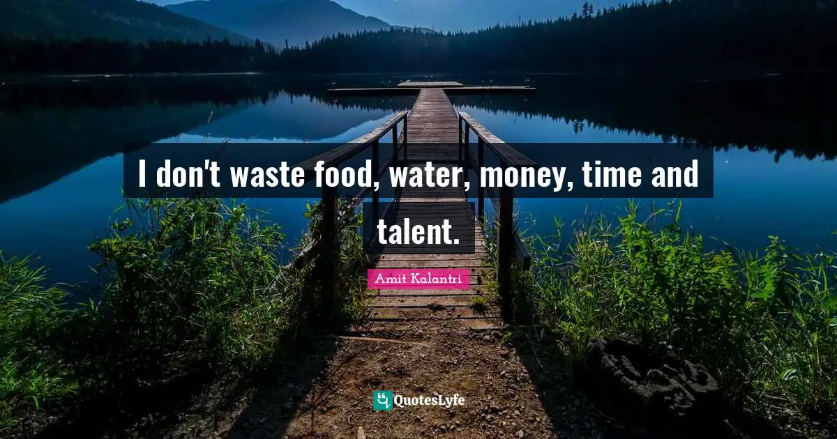 Amit Kalantri Quotes: I don't waste food, water, money, time and talent.
