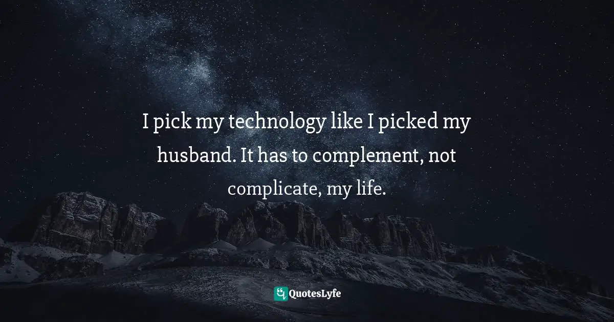 Amber Hurdle, The Bombshell Business Woman: How To Become A Bold, Brave, And Successful Female Entrepreneur Quotes: "I pick my technology like I picked my husband. It has to complement, not complicate, my life."