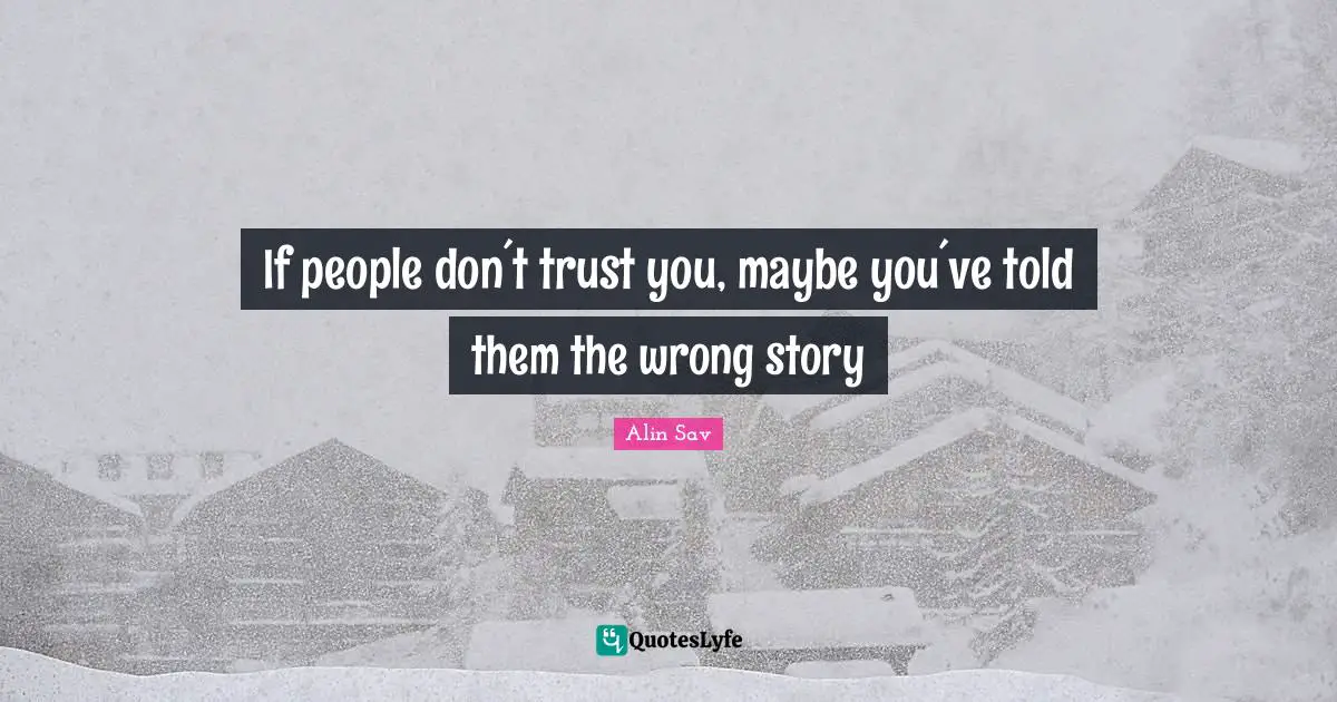 If people don´t trust you, maybe you´ve told them the wrong story