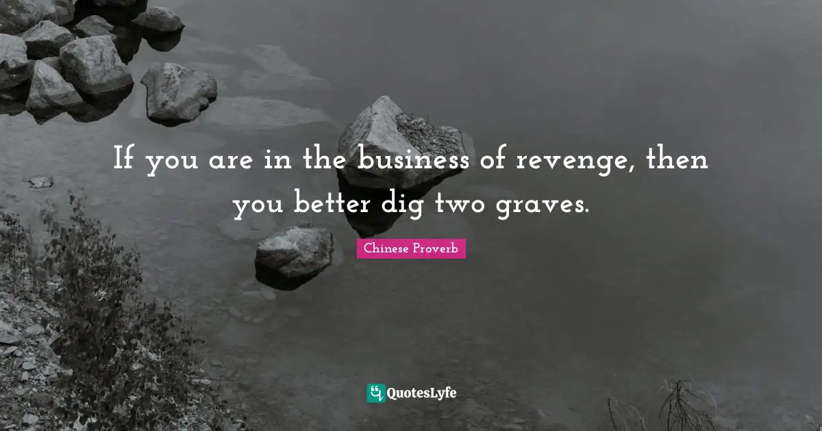 If you are in the business of revenge, then you better dig two graves.