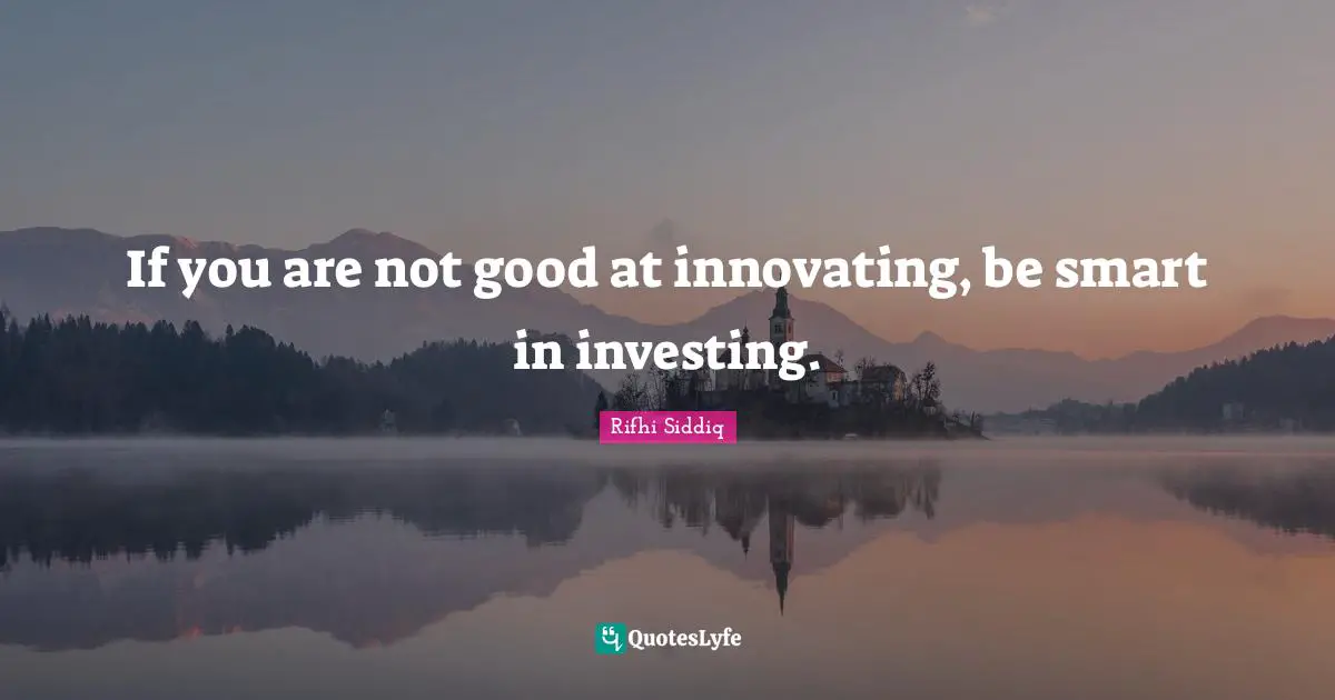 If you are not good at innovating, be smart in investing.