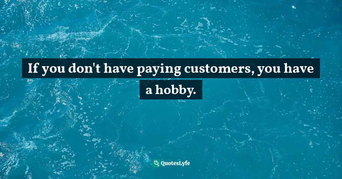 If you don't have paying customers, you have a hobby.