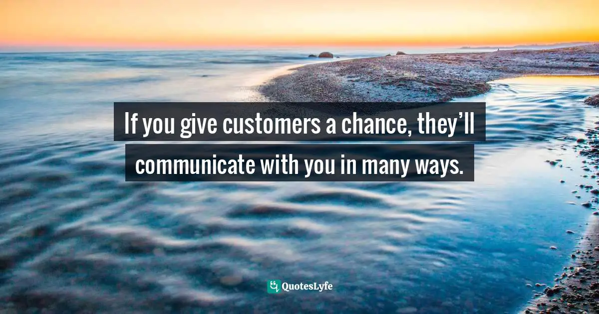 If you give customers a chance, they’ll communicate with you in many ways.