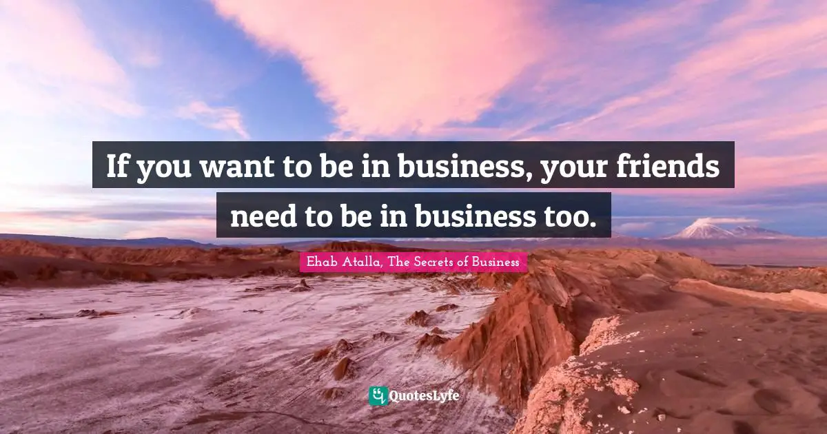 If you want to be in business, your friends need to be in business too.