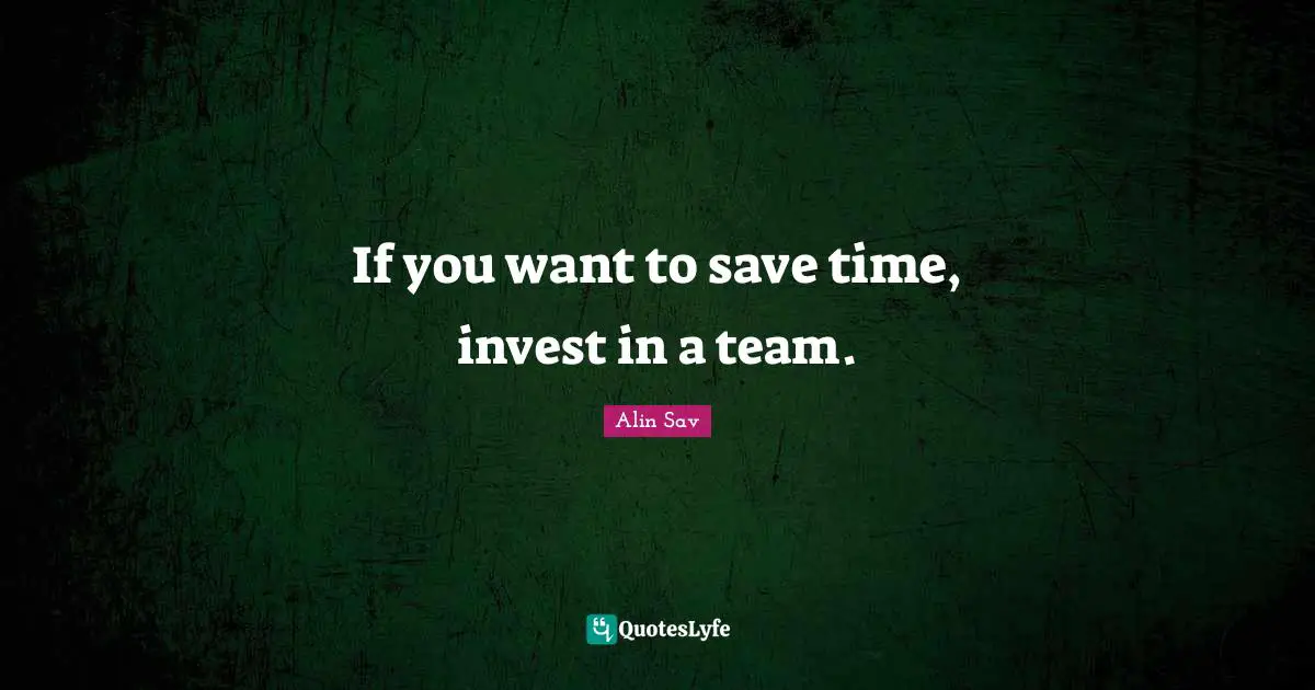 If you want to save time, invest in a team.