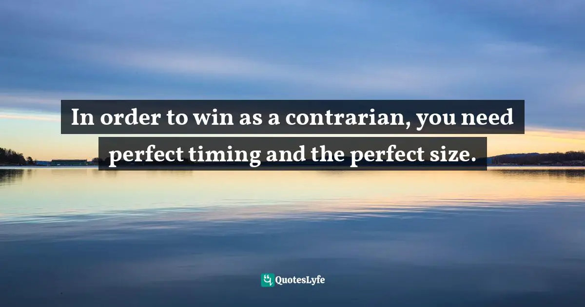 Henrique M. Simões, Trading Course: How To Become A Consistently Winning Trader Quotes: "In order to win as a contrarian, you need perfect timing and the perfect size."