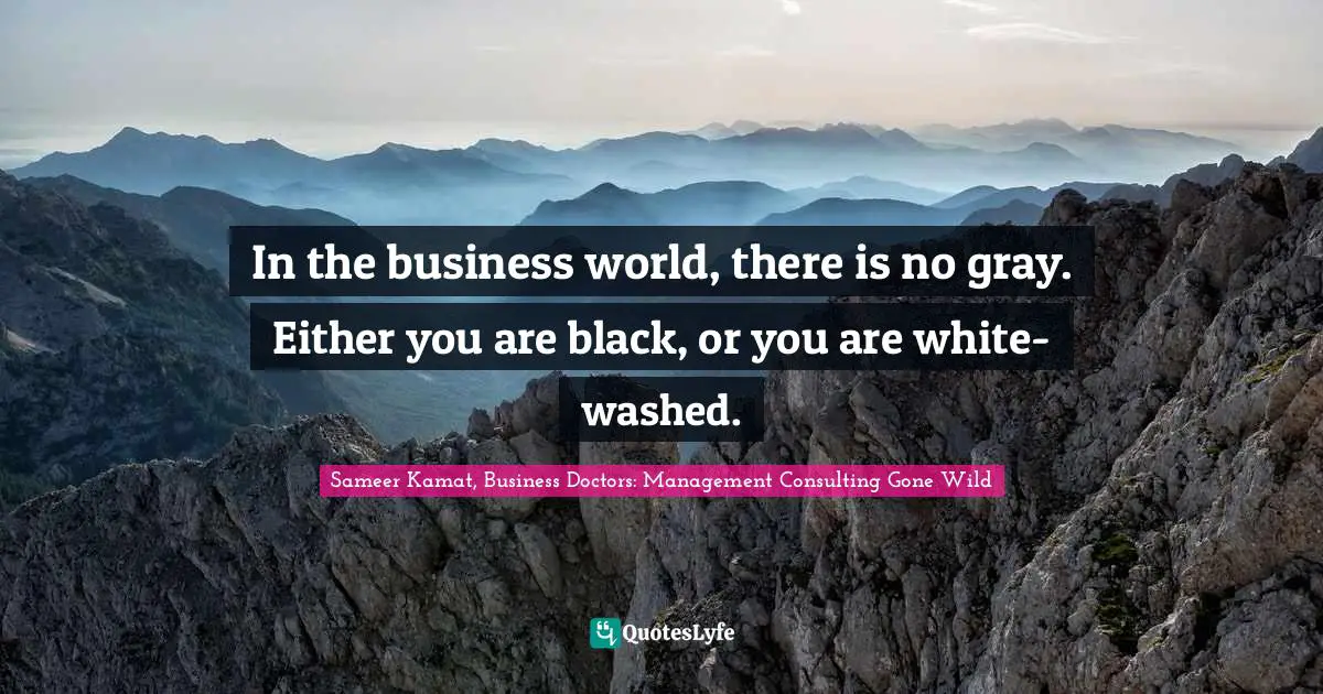 In the business world, there is no gray. Either you are black, or you are white-washed.
