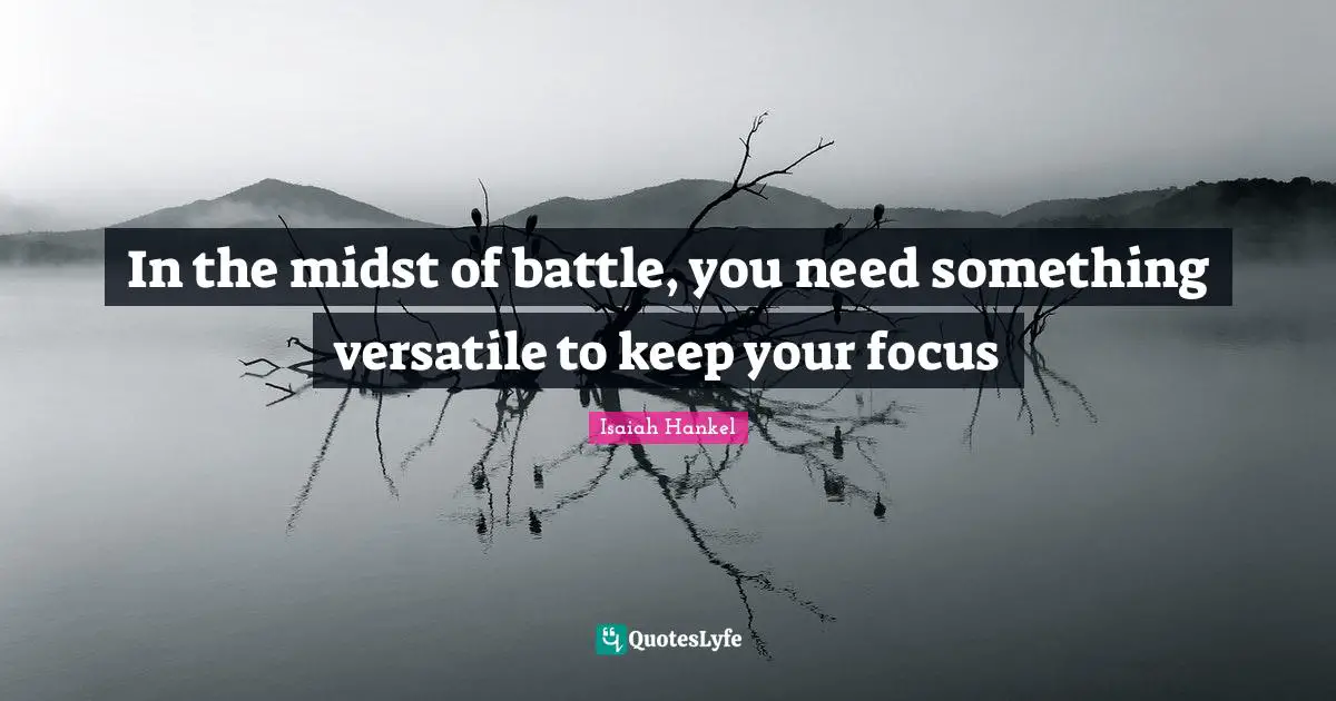 Isaiah Hankel Quotes: In the midst of battle, you need something versatile to keep your focus