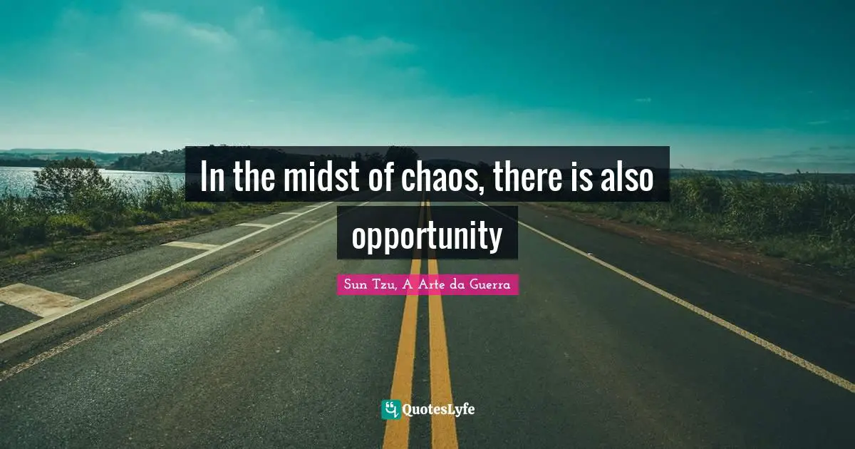 In the midst of chaos, there is also opportunity