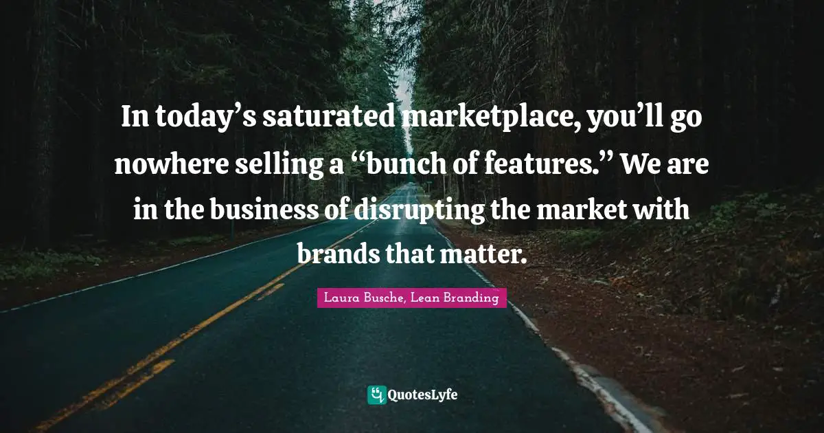 In today’s saturated marketplace, you’ll go nowhere selling a “bunch of features.” We are in the business of disrupting the market with brands that matter.