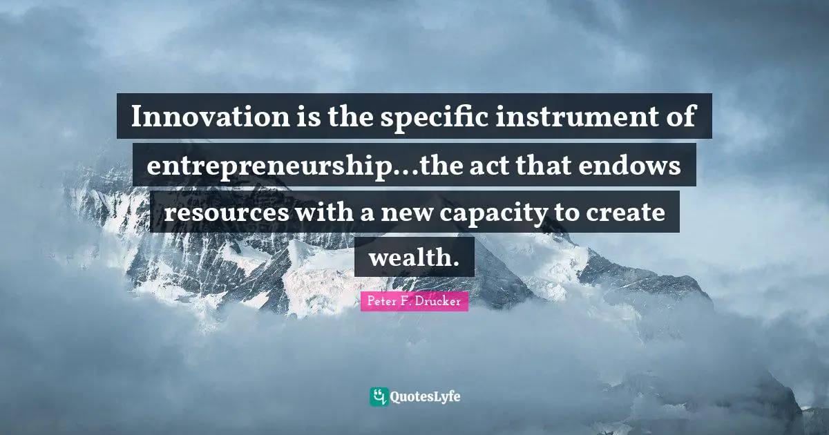 Peter F. Drucker Quotes: "Innovation is the specific instrument of entrepreneurship...the act that endows resources with a new capacity to create wealth."