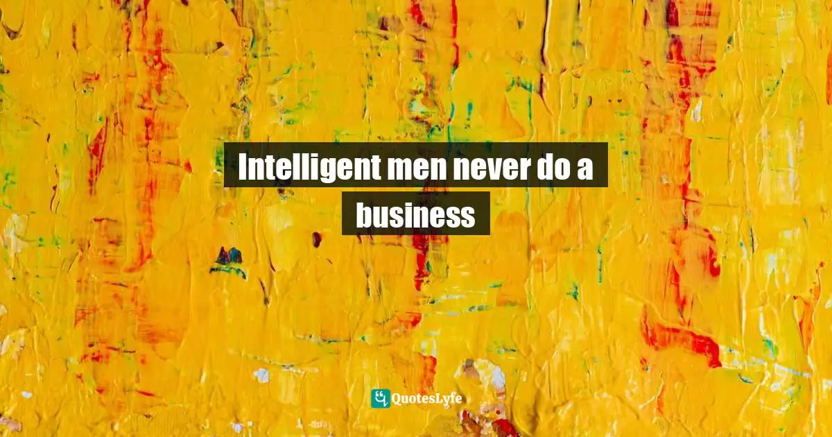 Intelligent men never do a business
