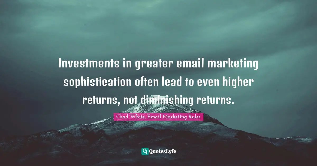 Investments in greater email marketing sophistication often lead to even higher returns, not diminishing returns.