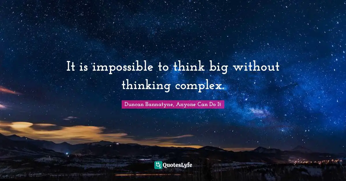 Duncan Bannatyne, Anyone Can Do It Quotes: "It is impossible to think big without thinking complex."