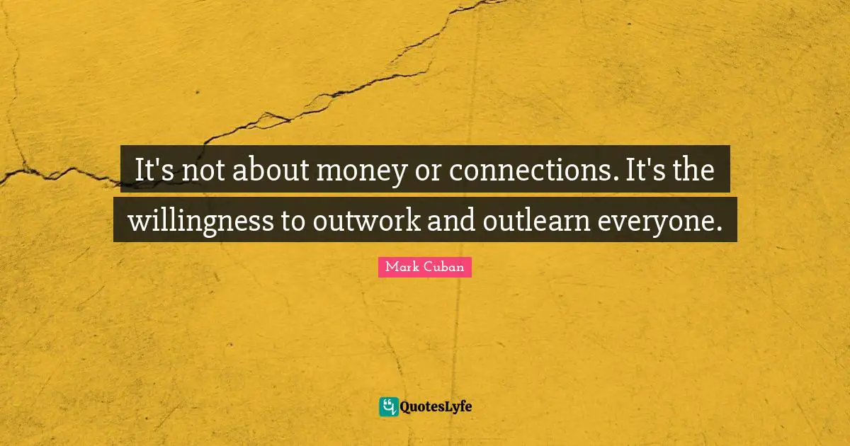 Entrepreneurship Quotes: "It's not about money or connections. It's the willingness to outwork and outlearn everyone."