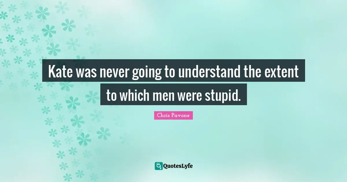 Kate was never going to understand the extent to which men were stupid.