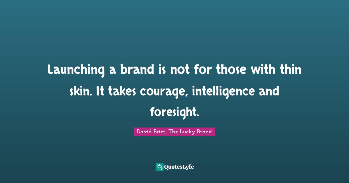 David Brier Quotes: "Launching a brand is not for those with thin skin. It takes courage, intelligence and foresight."