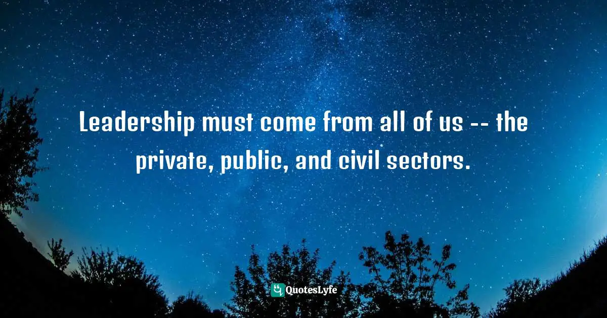 Leadership must come from all of us -- the private, public, and civil sectors.