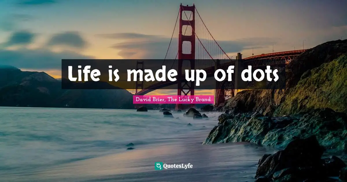 David Brier Quotes: "Life is made up of dots"