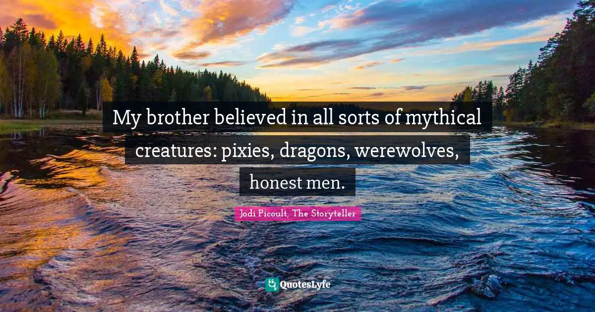My brother believed in all sorts of mythical creatures: pixies, dragons, werewolves, honest men.