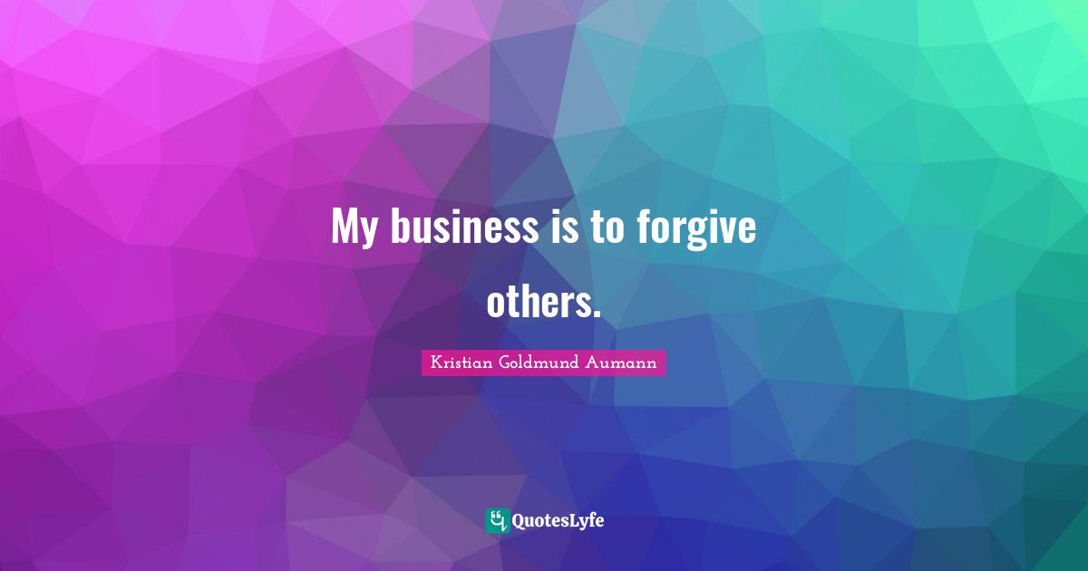 My business is to forgive others.
