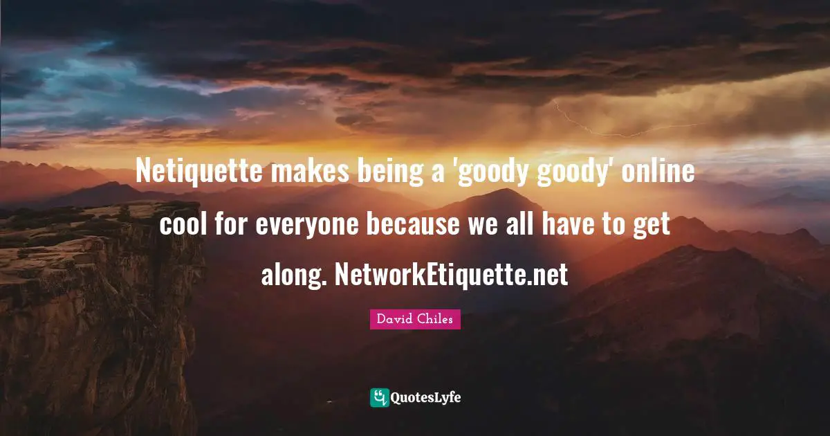 Digital Etiquette Quotes: "Netiquette makes being a 'goody goody' online cool for everyone because we all have to get along. NetworkEtiquette.net"