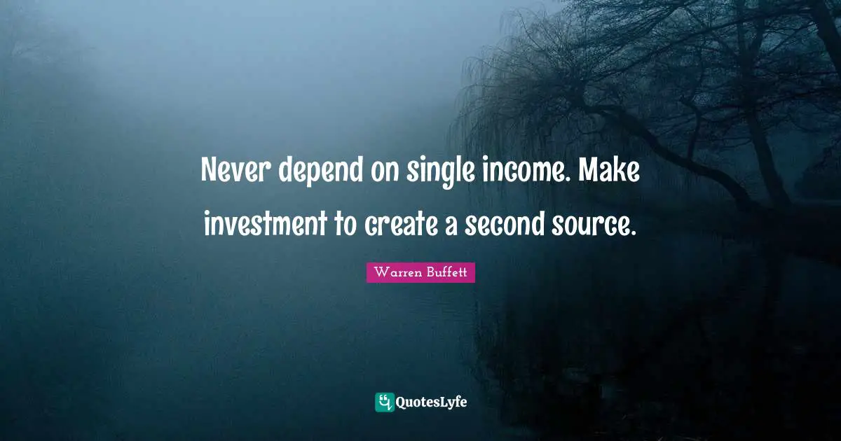 Never depend on single income. Make investment to create a second source.