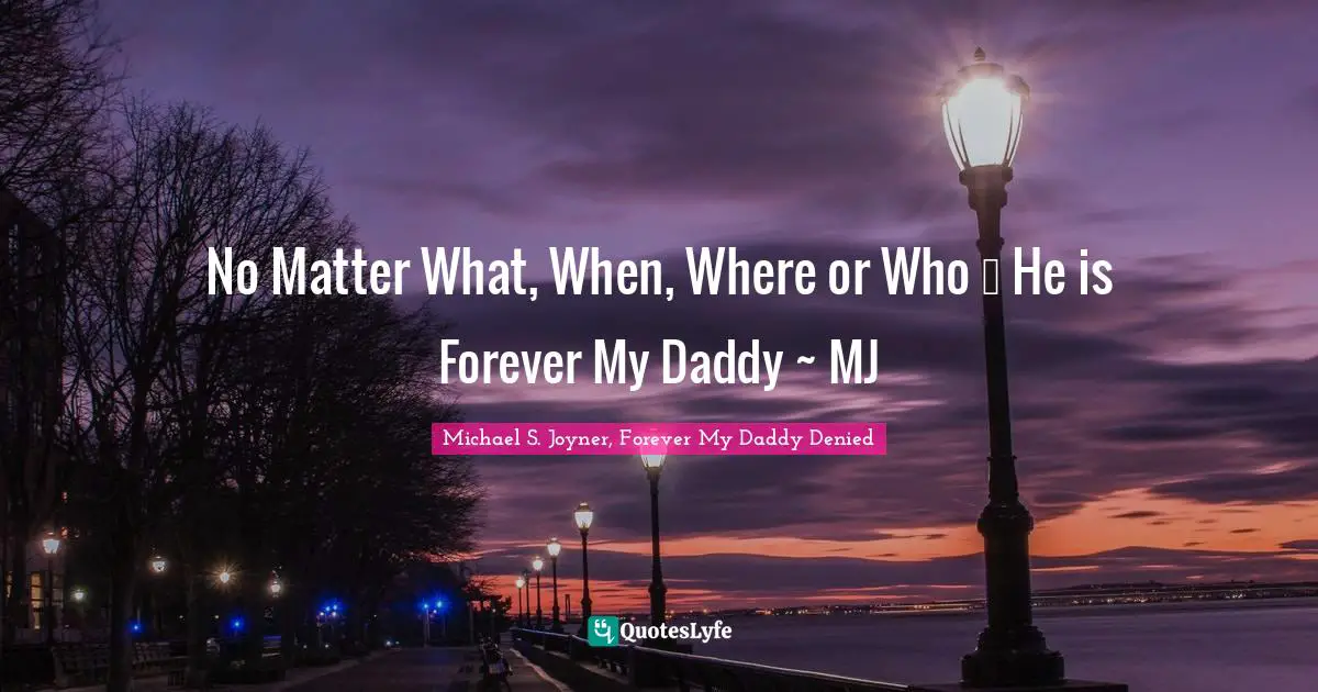 No Matter What, When, Where or Who … He is Forever My Daddy ~ MJ