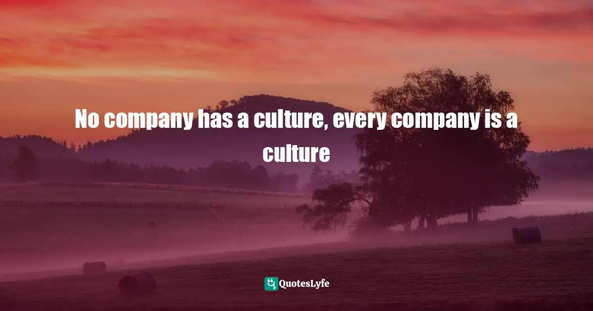 No company has a culture, every company is a culture