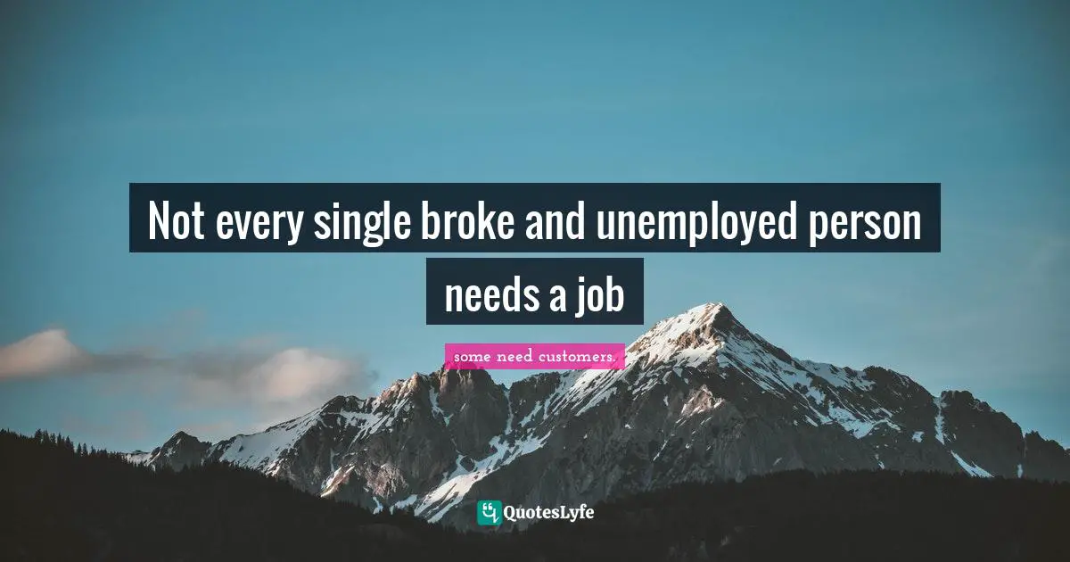 Not every single broke and unemployed person needs a job