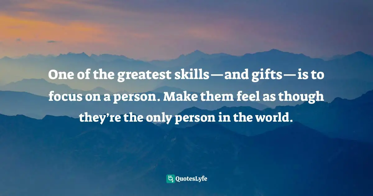 E.J.H. Corner Quotes: "One of the greatest skills—and gifts—is to focus on a person. Make them feel as though they’re the only person in the world."