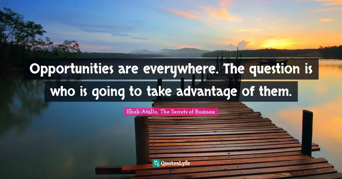 Opportunities are everywhere. The question is who is going to take advantage of them.