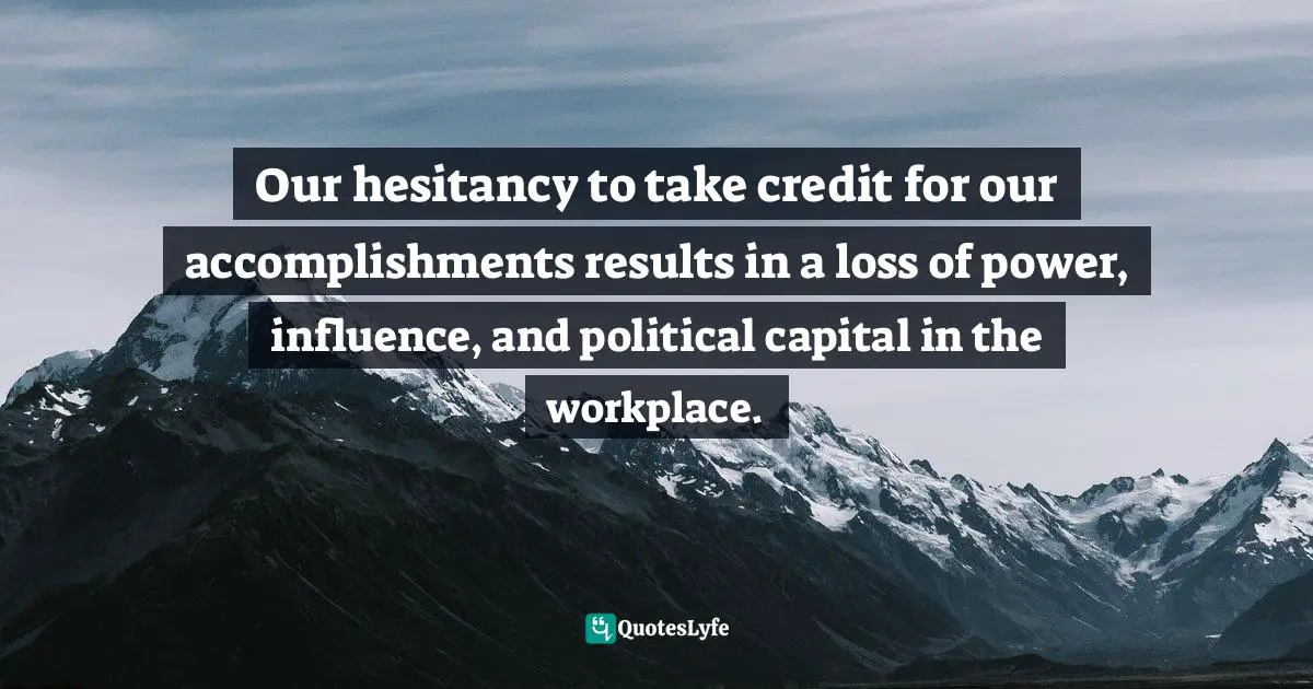 Our hesitancy to take credit for our accomplishments results in a loss of power, influence, and political capital in the workplace.