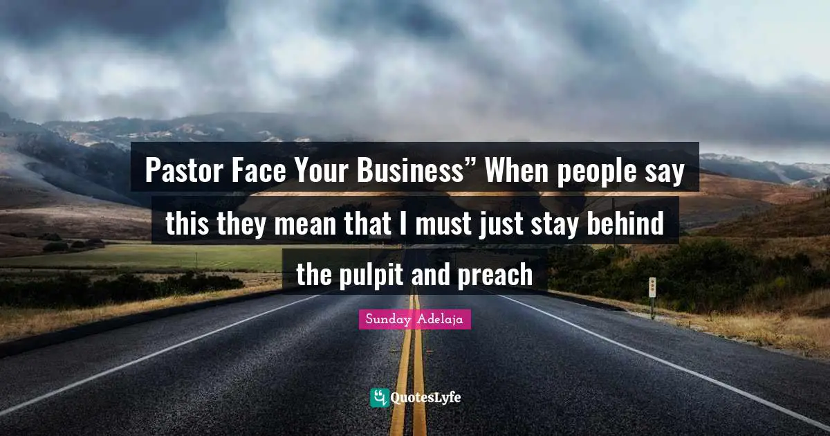 Sunday Adelaja Quotes: Pastor Face Your Business” When people say this they mean that I must just stay behind the pulpit and preach