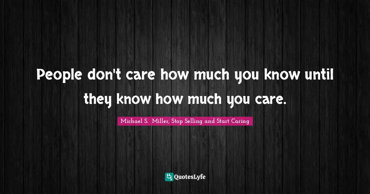 People don't care how much you know until they know how much you care.
