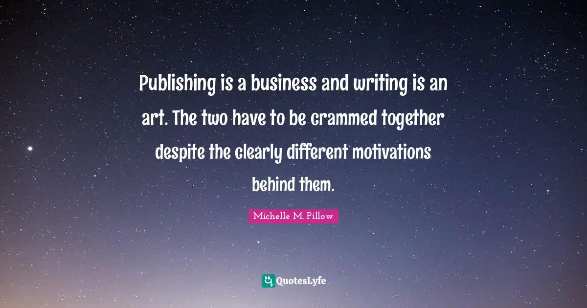 Publishing is a business and writing is an art. The two have to be crammed together despite the clearly different motivations behind them.