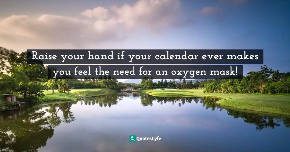 Amber Hurdle, The Bombshell Business Woman: How To Become A Bold, Brave, And Successful Female Entrepreneur Quotes: "Raise your hand if your calendar ever makes you feel the need for an oxygen mask!"