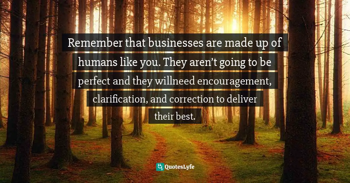 Amber Hurdle, The Bombshell Business Woman: How To Become A Bold, Brave, And Successful Female Entrepreneur Quotes: "Remember that businesses are made up of humans like you. They aren’t going to be perfect and they willneed encouragement, clarification, and correction to deliver their best."