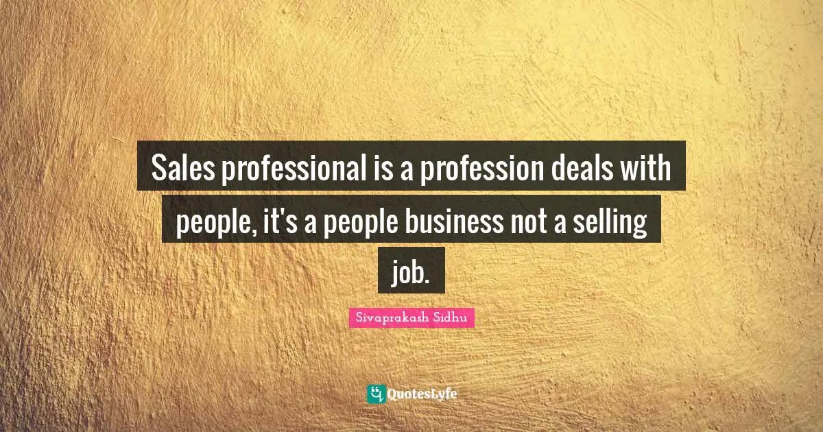 Sivaprakash Sidhu Quotes: Sales professional is a profession deals with people, it's a people business not a selling job.