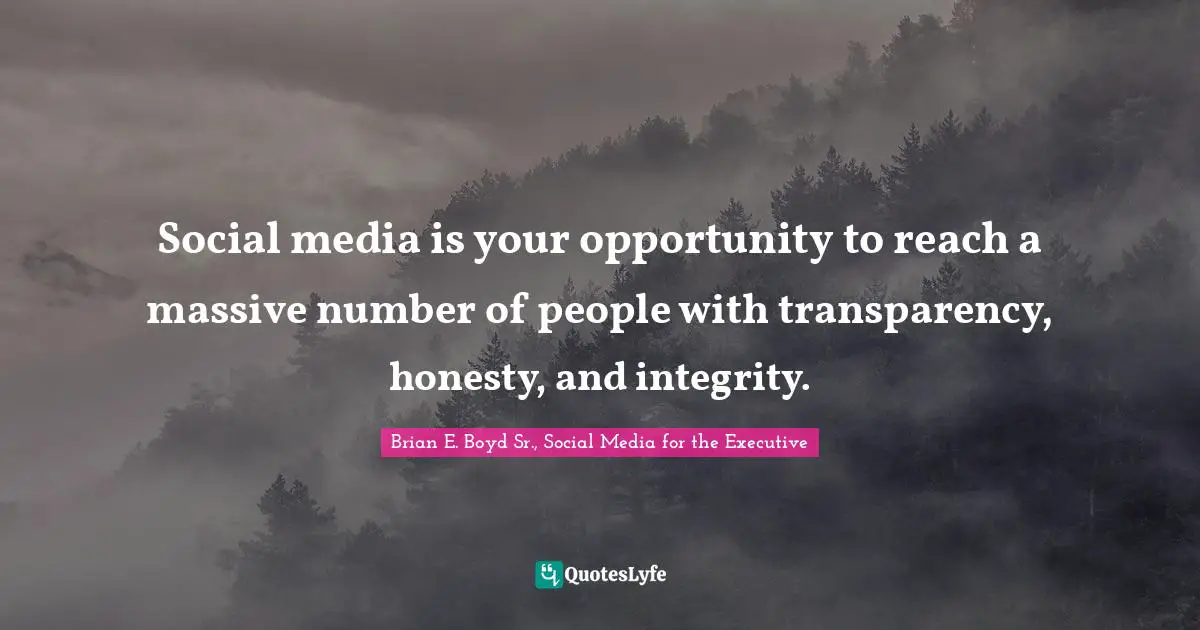 Social media is your opportunity to reach a massive number of people with transparency, honesty, and integrity.