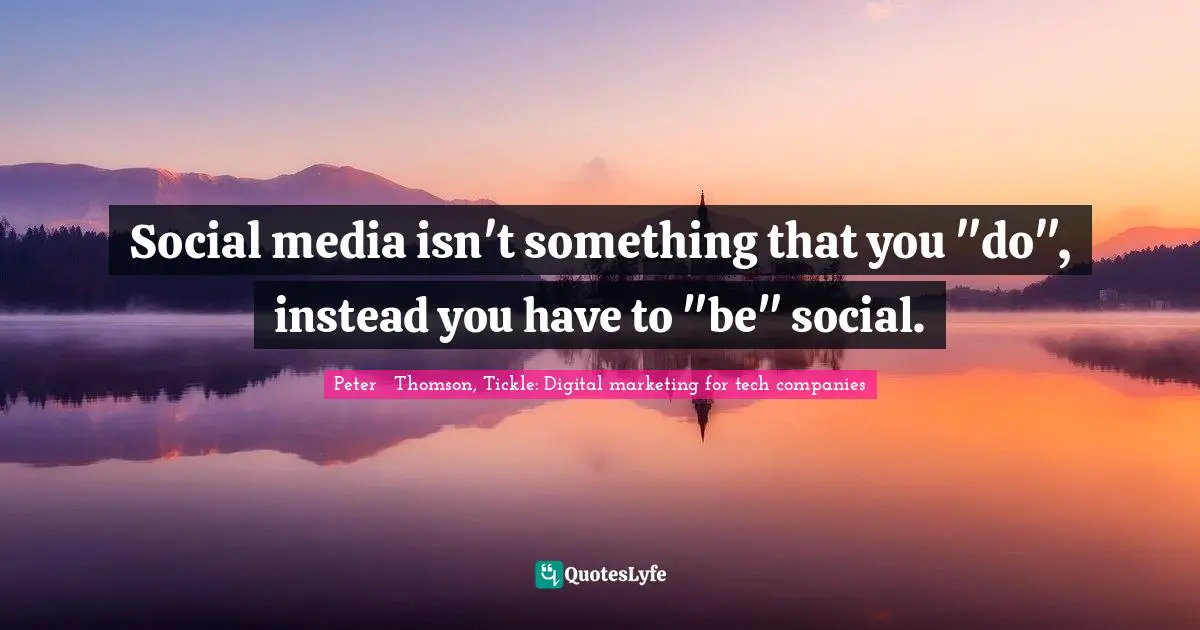 Social media isn't something that you "do", instead you have to "be" social.