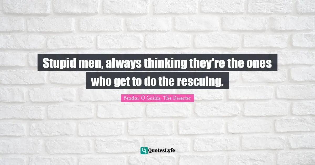 Stupid men, always thinking they're the ones who get to do the rescuing.