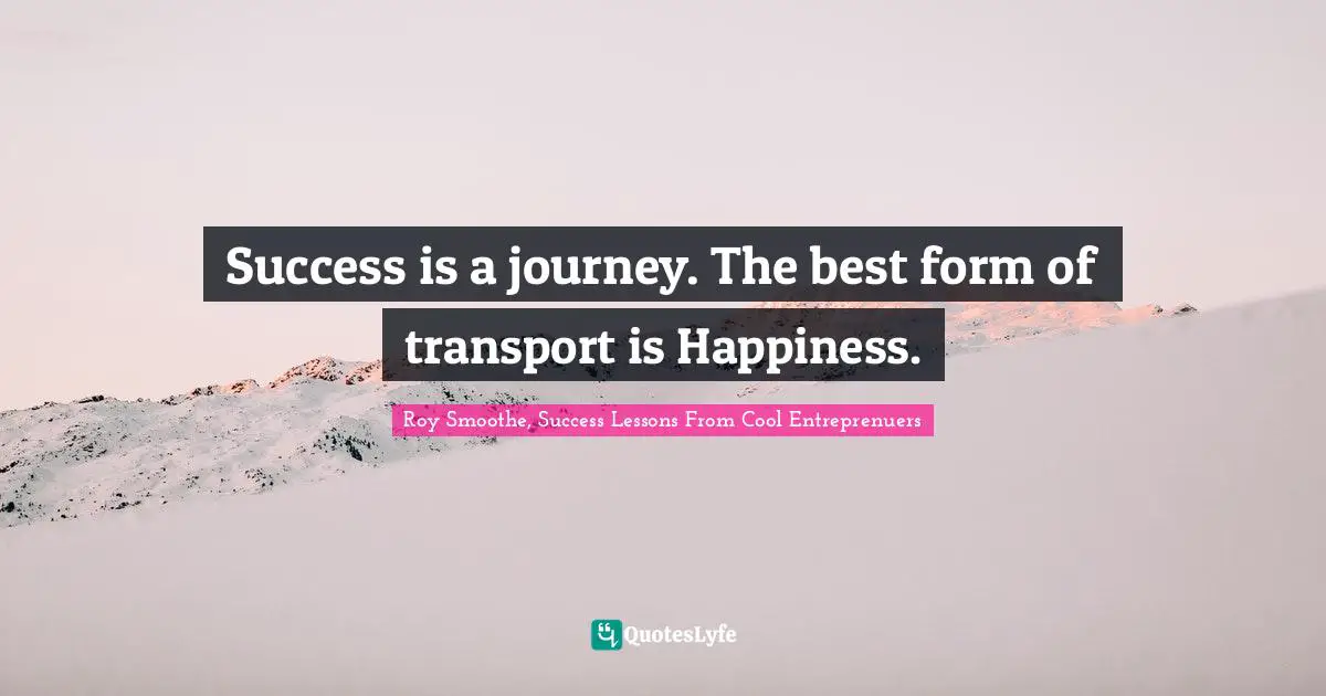 Personal Development Insights Quotes: "Success is a journey. The best form of transport is Happiness."