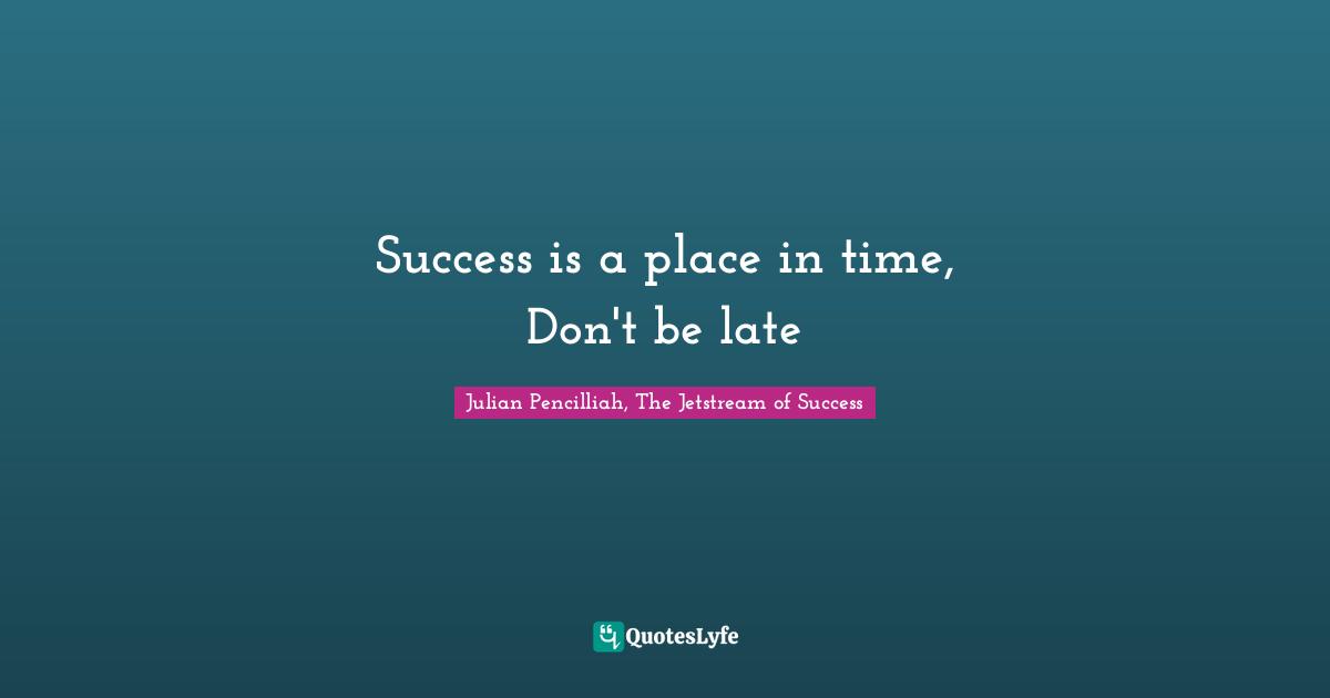 Success is a place in time, Don't be late