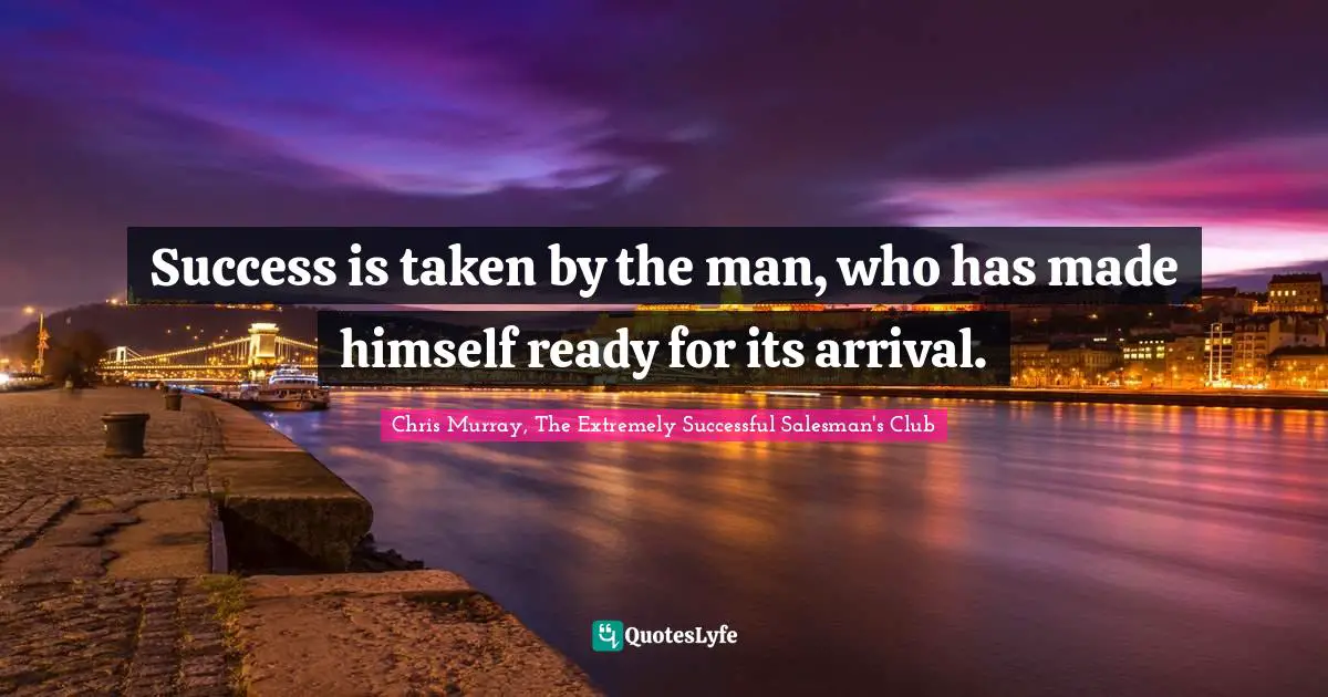 Chris     Murray Quotes: "Success is taken by the man, who has made himself ready for its arrival."