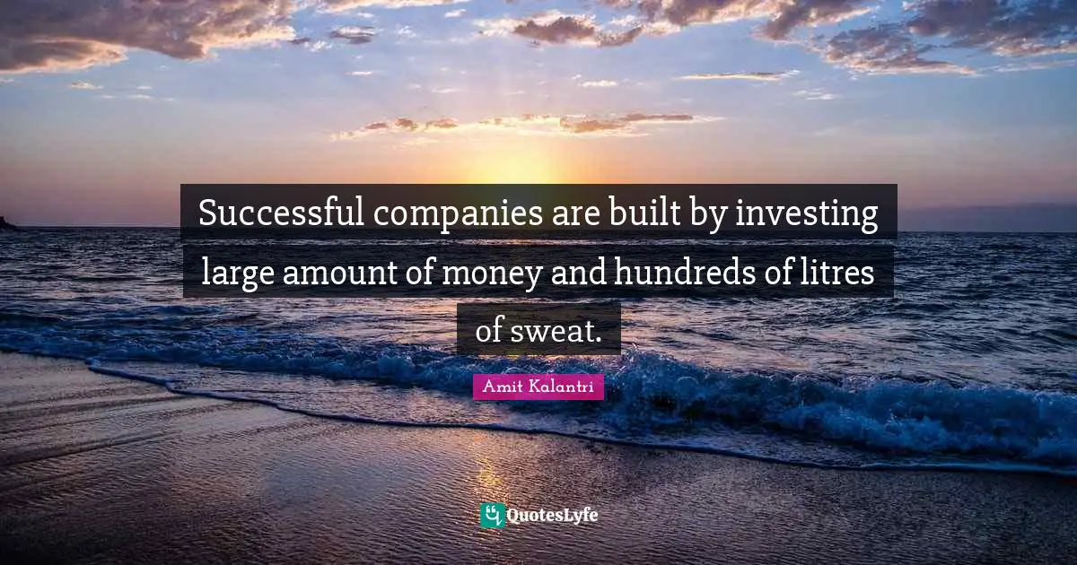 Amit Kalantri Quotes: Successful companies are built by investing large amount of money and hundreds of litres of sweat.